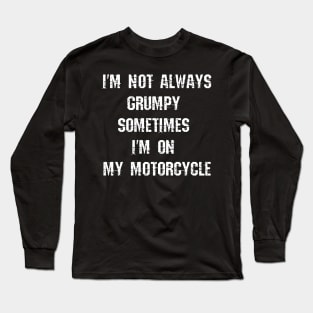 I'm Not Always Grumpy, Sometimes I'm On My Motorcycle Long Sleeve T-Shirt